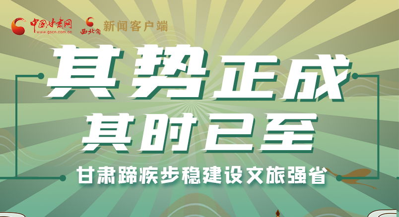 圖解|其勢正成 其時已至 甘肅蹄疾步穩(wěn)建設文旅強省