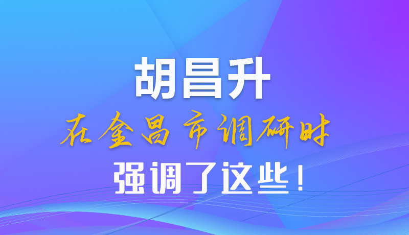 【甘快看】圖解|胡昌升在金昌市調(diào)研時強(qiáng)調(diào)了這些！