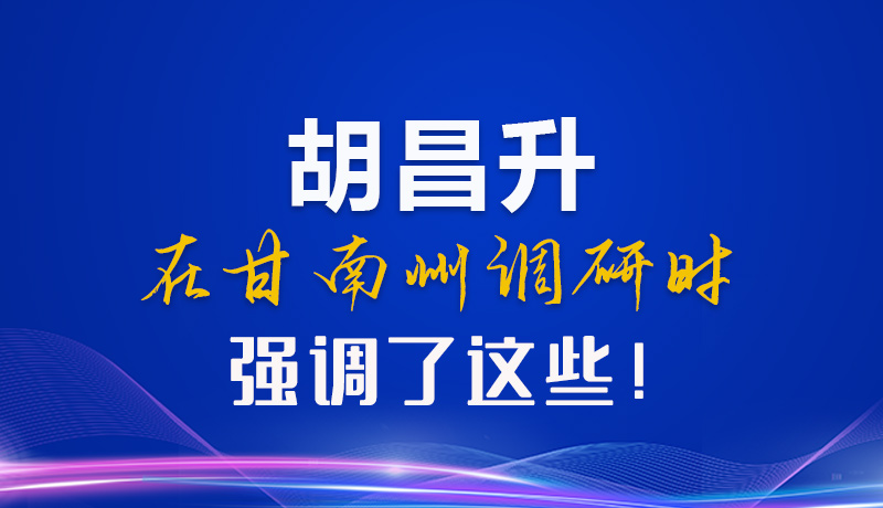 【甘快看】圖解|胡昌升在甘南州調(diào)研時強調(diào)了這些！