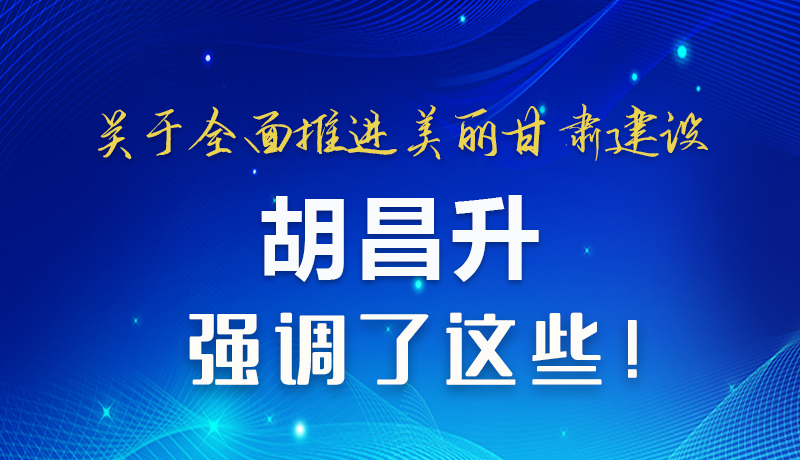 圖解|關(guān)于全面推進美麗甘肅建設(shè) 胡昌升這樣強調(diào)！