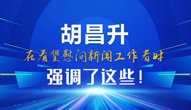 圖解|胡昌升在看望慰問新聞工作者時強(qiáng)調(diào)了這些！