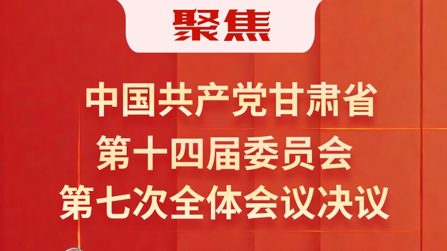 圖解|中國共產黨甘肅省第十四屆委員會第七次全體會議決議